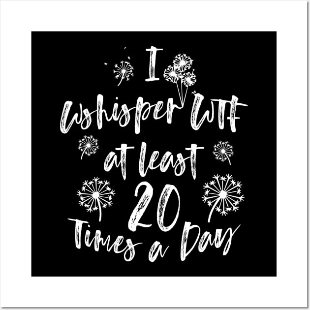 I Whisper WTF at Least 20 Times a Day Funny Dandelion Tshirt Wall Art by Bobtees